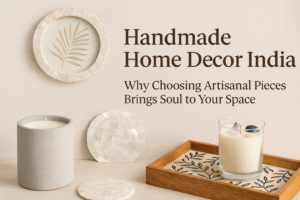 Handmade Home Decor India: Why Choosing Artisanal Products Adds Soul to Your Space